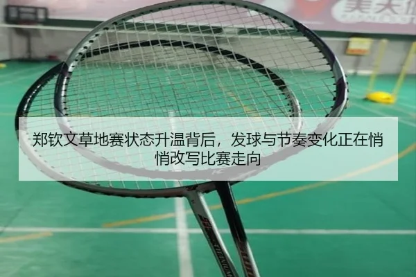 郑钦文草地赛状态升温背后，发球与节奏变化正在悄悄改写比赛走向 | kaiyun